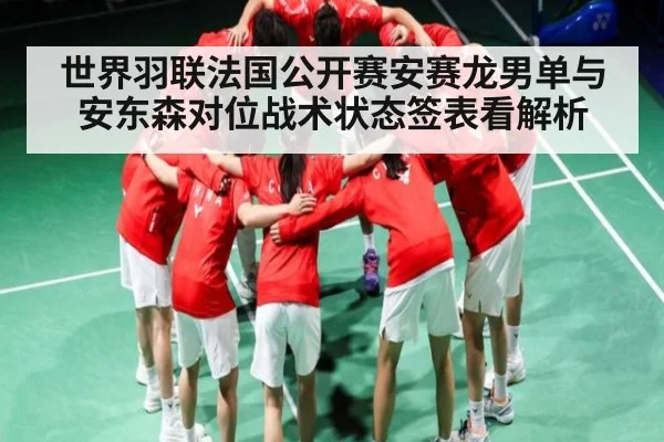 世界羽联法国公开赛安赛龙男单与安东森对位战术状态签表看解析
