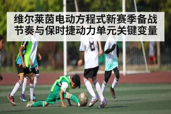 维尔莱茵电动方程式新赛季备战节奏与保时捷动力单元关键变量